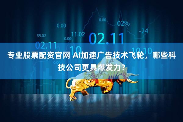 专业股票配资官网 AI加速广告技术飞轮，哪些科技公司更具爆发力？