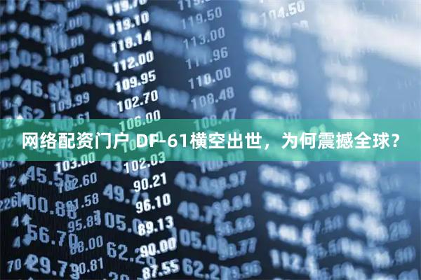 网络配资门户 DF-61横空出世，为何震撼全球？