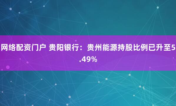 网络配资门户 贵阳银行：贵州能源持股比例已升至5.49%