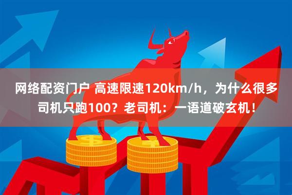 网络配资门户 高速限速120km/h，为什么很多司机只跑100？老司机：一语道破玄机！