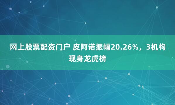 网上股票配资门户 皮阿诺振幅20.26%，3机构现身龙虎榜