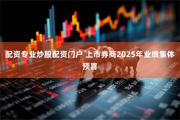 配资专业炒股配资门户 上市券商2025年业绩集体预喜