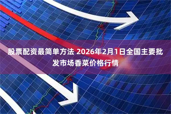 股票配资最简单方法 2026年2月1日全国主要批发市场香菜价格行情