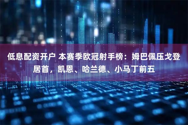 低息配资开户 本赛季欧冠射手榜：姆巴佩压戈登居首，凯恩、哈兰德、小马丁前五