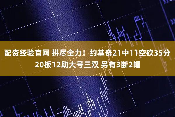 配资经验官网 拼尽全力！约基奇21中11空砍35分20板12助大号三双 另有3断2帽