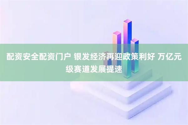 配资安全配资门户 银发经济再迎政策利好 万亿元级赛道发展提速