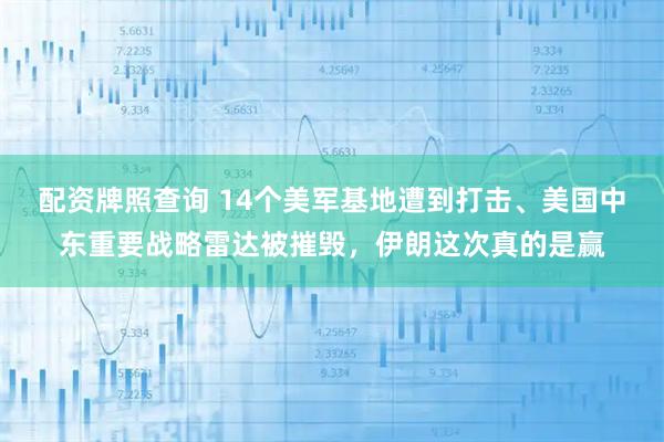 配资牌照查询 14个美军基地遭到打击、美国中东重要战略雷达被摧毁，伊朗这次真的是赢
