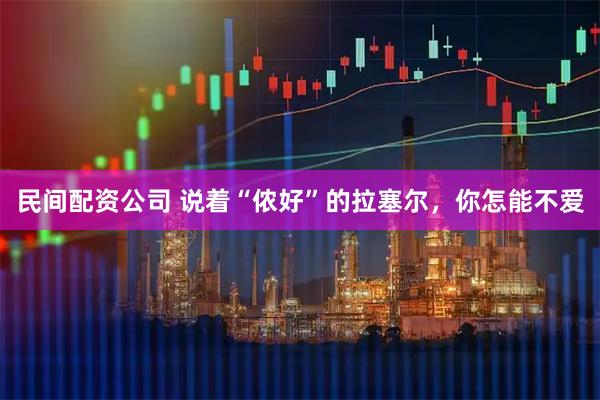 民间配资公司 说着“侬好”的拉塞尔，你怎能不爱