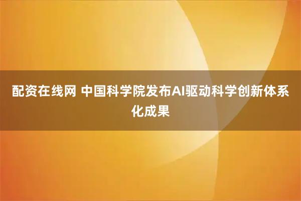 配资在线网 中国科学院发布AI驱动科学创新体系化成果