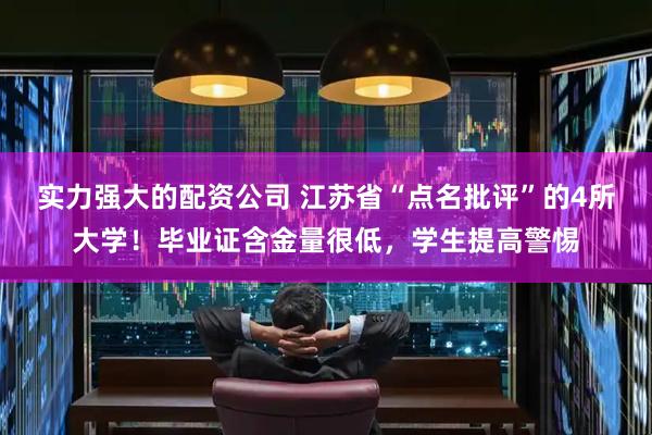 实力强大的配资公司 江苏省“点名批评”的4所大学！毕业证含金量很低，学生提高警惕