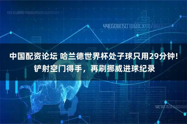 中国配资论坛 哈兰德世界杯处子球只用29分钟! 铲射空门得手，再刷挪威进球纪录