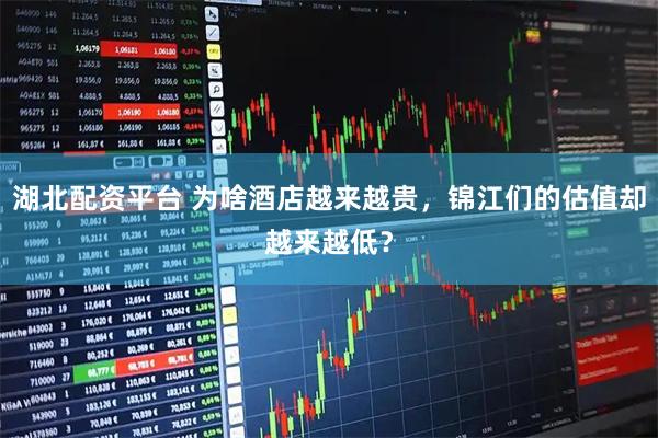 湖北配资平台 为啥酒店越来越贵，锦江们的估值却越来越低？